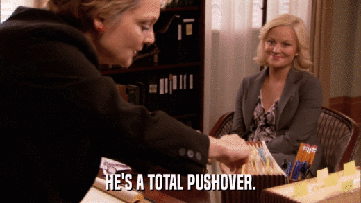 HE'S A TOTAL PUSHOVER.  