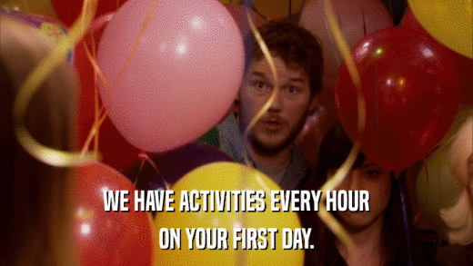 WE HAVE ACTIVITIES EVERY HOUR ON YOUR FIRST DAY. 