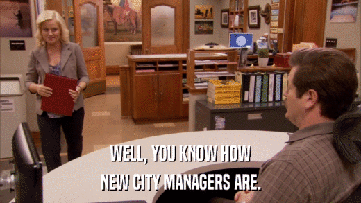 WELL, YOU KNOW HOW NEW CITY MANAGERS ARE. 