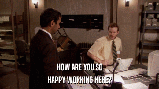 HOW ARE YOU SO HAPPY WORKING HERE? 