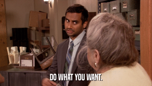 DO WHAT YOU WANT.  
