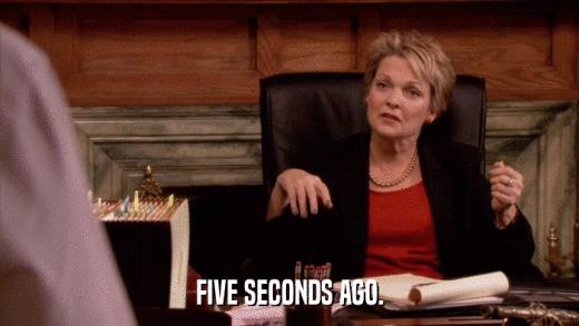 FIVE SECONDS AGO.  