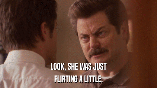 LOOK, SHE WAS JUST FLIRTING A LITTLE. 