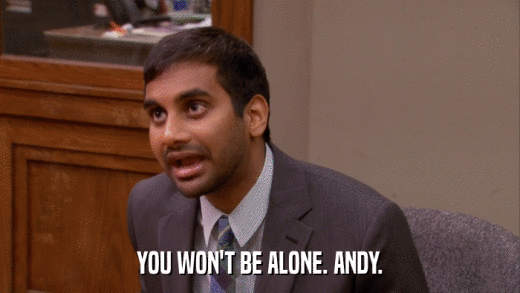 YOU WON'T BE ALONE. ANDY.  
