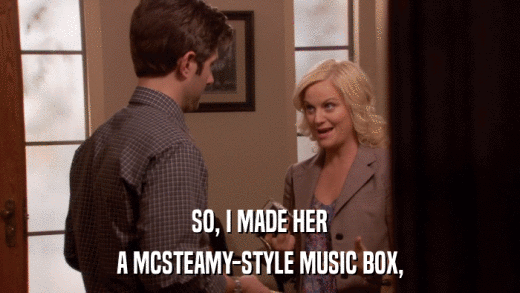SO, I MADE HER A MCSTEAMY-STYLE MUSIC BOX, 