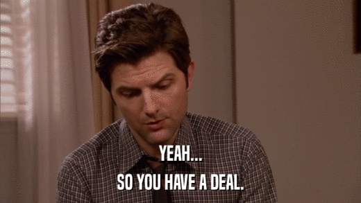 YEAH... SO YOU HAVE A DEAL. 