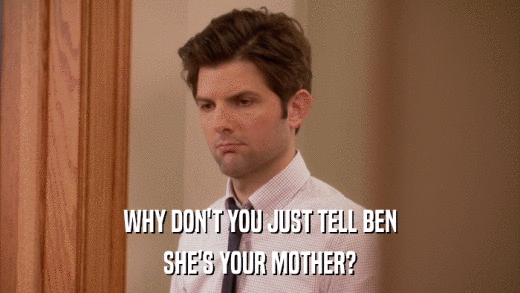 WHY DON'T YOU JUST TELL BEN SHE'S YOUR MOTHER? 
