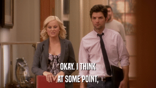 OKAY. I THINK AT SOME POINT, 