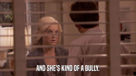 AND SHE'S KIND OF A BULLY.  