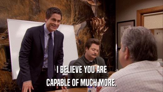 I BELIEVE YOU ARE CAPABLE OF MUCH MORE. 