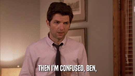 THEN I'M CONFUSED, BEN,  