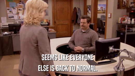 SEEMS LIKE EVERYONE ELSE IS BACK TO NORMAL. 