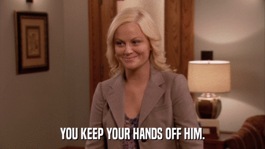 YOU KEEP YOUR HANDS OFF HIM.  