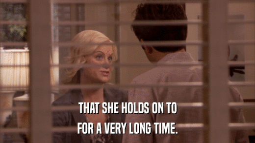 THAT SHE HOLDS ON TO FOR A VERY LONG TIME. 