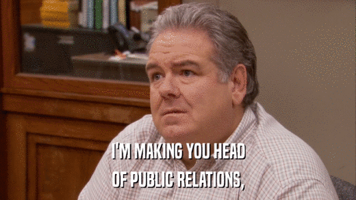 I'M MAKING YOU HEAD OF PUBLIC RELATIONS, 
