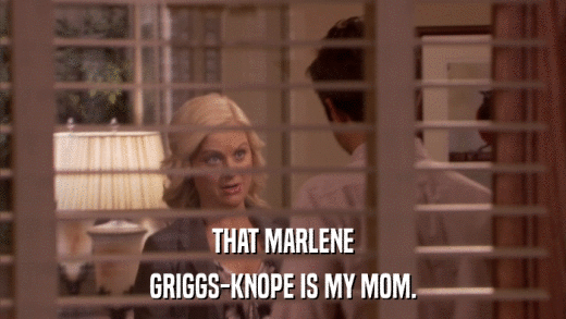 THAT MARLENE GRIGGS-KNOPE IS MY MOM. 