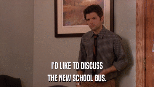 I'D LIKE TO DISCUSS THE NEW SCHOOL BUS. 