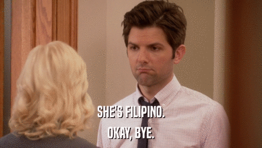 SHE'S FILIPINO. OKAY, BYE. 