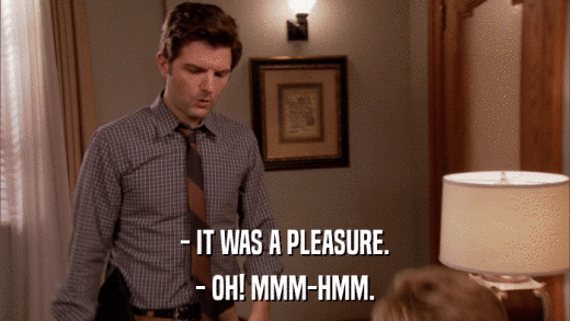 - IT WAS A PLEASURE. - OH! MMM-HMM. 