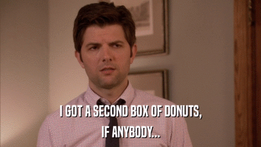 I GOT A SECOND BOX OF DONUTS, IF ANYBODY... 