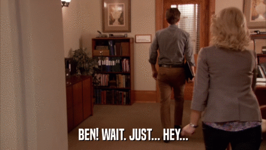 BEN! WAIT. JUST... HEY...  