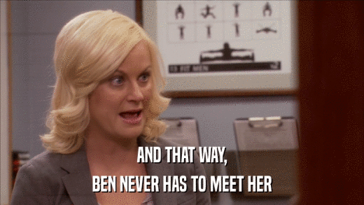 AND THAT WAY, BEN NEVER HAS TO MEET HER 