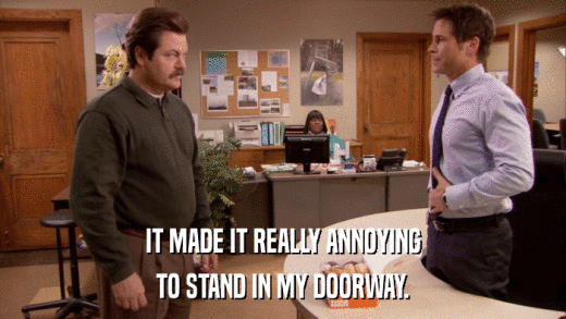 IT MADE IT REALLY ANNOYING TO STAND IN MY DOORWAY. 