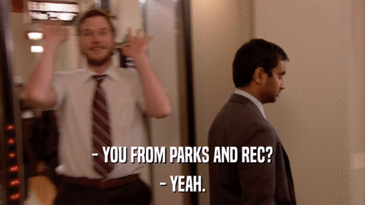 - YOU FROM PARKS AND REC? - YEAH. 