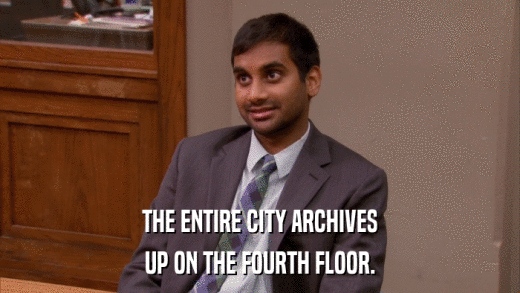 THE ENTIRE CITY ARCHIVES UP ON THE FOURTH FLOOR. 