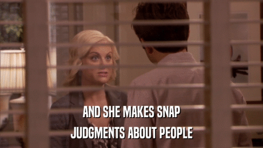 AND SHE MAKES SNAP JUDGMENTS ABOUT PEOPLE 