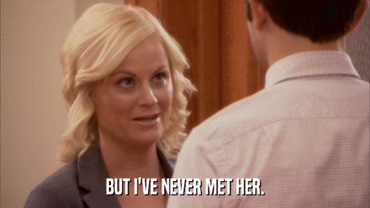 BUT I'VE NEVER MET HER.  