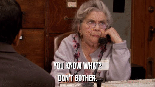 YOU KNOW WHAT? DON'T BOTHER. 
