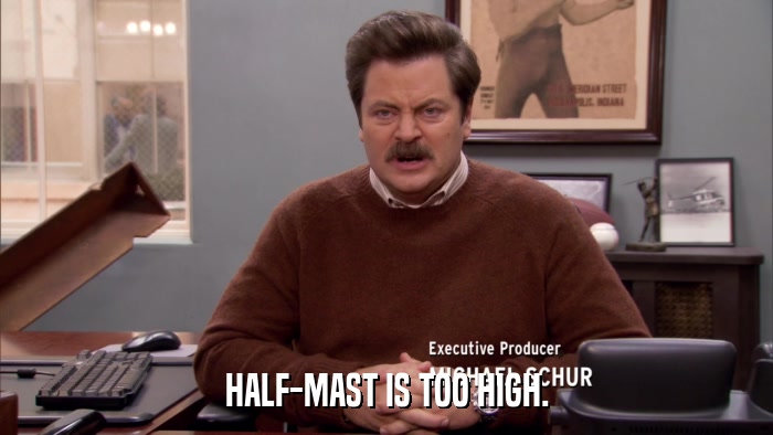 HALF-MAST IS TOO HIGH.  