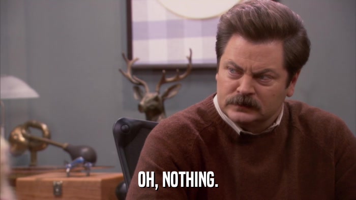 OH, NOTHING.  