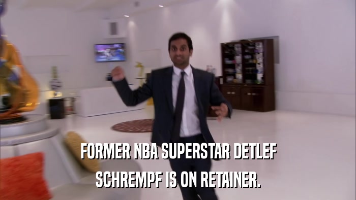 FORMER NBA SUPERSTAR DETLEF SCHREMPF IS ON RETAINER. 