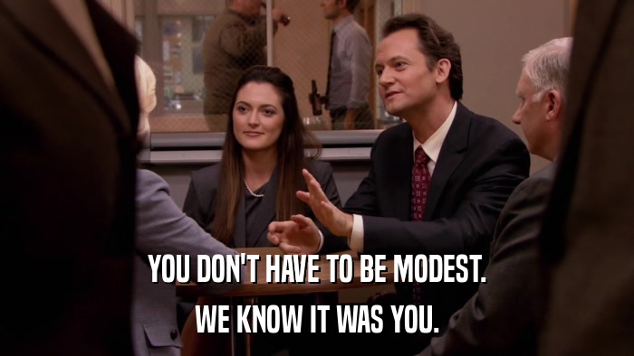 YOU DON'T HAVE TO BE MODEST. WE KNOW IT WAS YOU. 