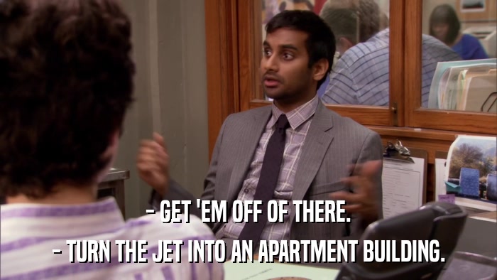 - GET 'EM OFF OF THERE. - TURN THE JET INTO AN APARTMENT BUILDING. 