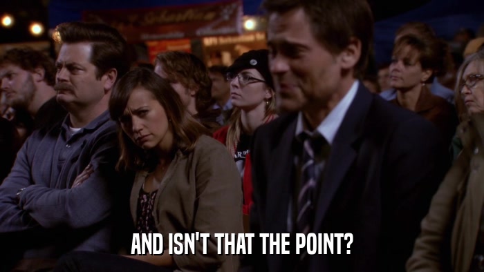 AND ISN'T THAT THE POINT?  