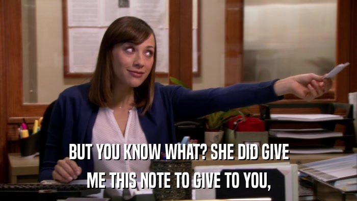 BUT YOU KNOW WHAT? SHE DID GIVE ME THIS NOTE TO GIVE TO YOU, 