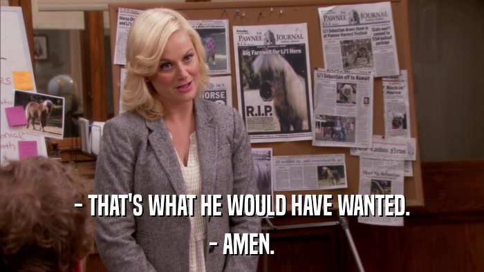 - THAT'S WHAT HE WOULD HAVE WANTED. - AMEN. 
