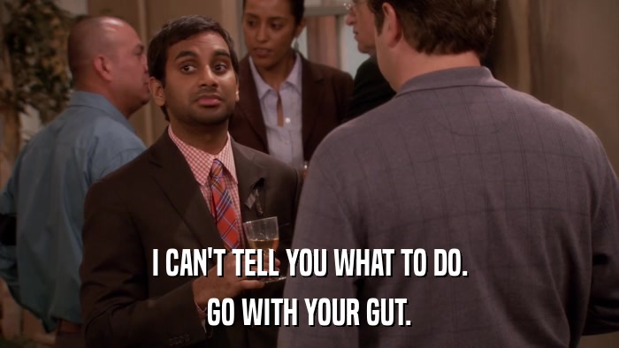 I CAN'T TELL YOU WHAT TO DO. GO WITH YOUR GUT. 