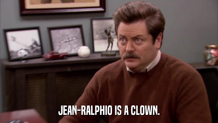 JEAN-RALPHIO IS A CLOWN.  