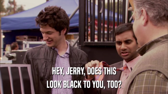 HEY, JERRY, DOES THIS LOOK BLACK TO YOU, TOO? 