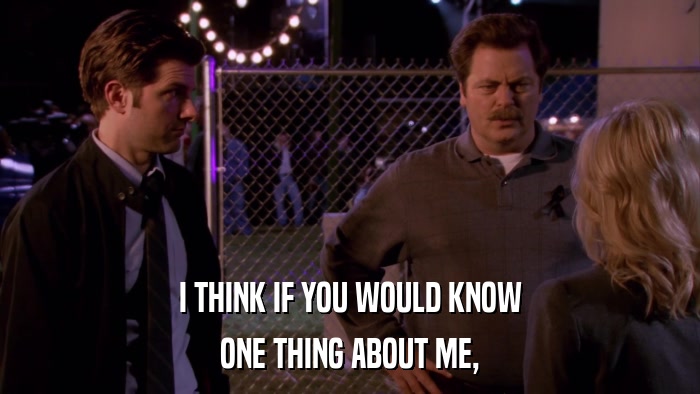 I THINK IF YOU WOULD KNOW ONE THING ABOUT ME, 