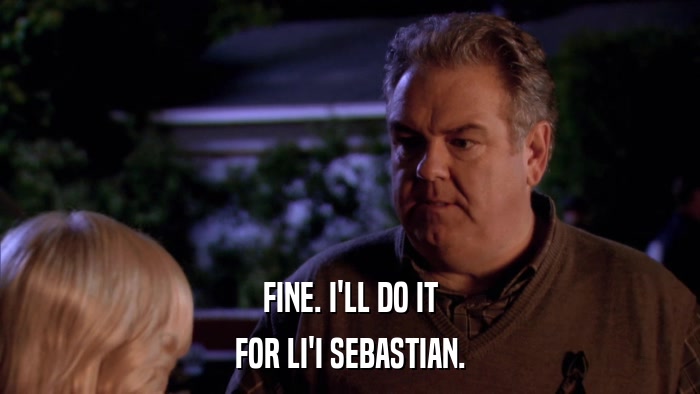 FINE. I'LL DO IT FOR LI'I SEBASTIAN. 
