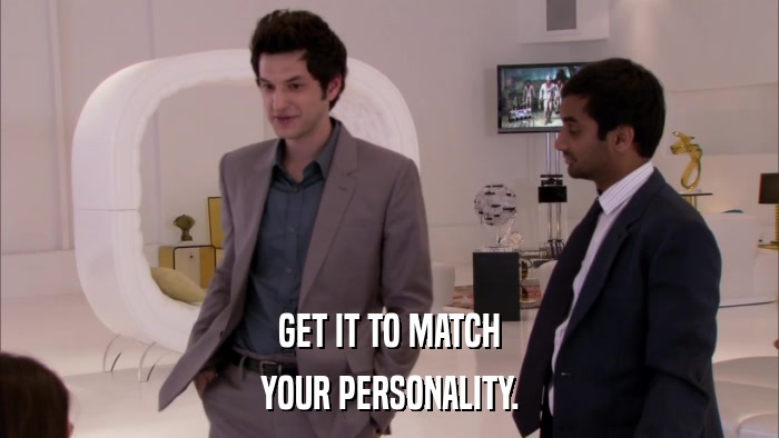 GET IT TO MATCH YOUR PERSONALITY. 