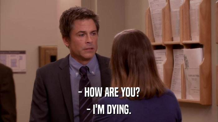 - HOW ARE YOU? - I'M DYING. 