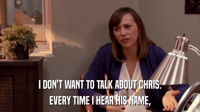 I DON'T WANT TO TALK ABOUT CHRIS. EVERY TIME I HEAR HIS NAME, 