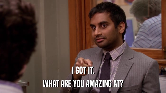 I GOT IT. WHAT ARE YOU AMAZING AT? 