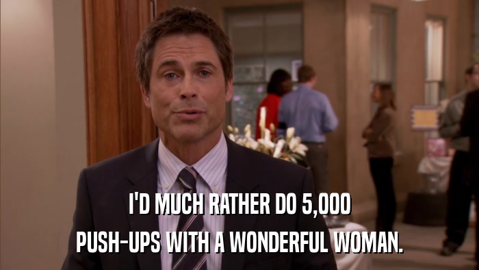 I'D MUCH RATHER DO 5,000 PUSH-UPS WITH A WONDERFUL WOMAN. 